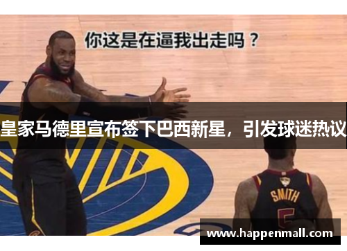 皇家马德里宣布签下巴西新星，引发球迷热议