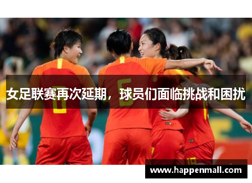女足联赛再次延期，球员们面临挑战和困扰