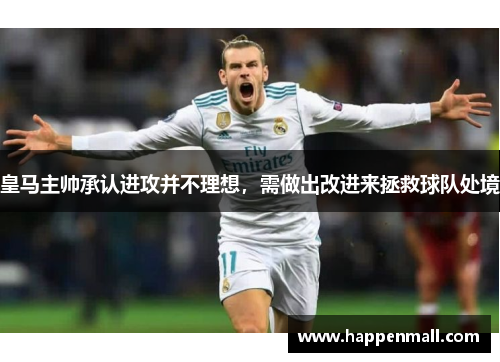 皇马主帅承认进攻并不理想，需做出改进来拯救球队处境