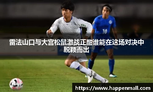 雷法山口与大宫松鼠激战正酣谁能在这场对决中脱颖而出