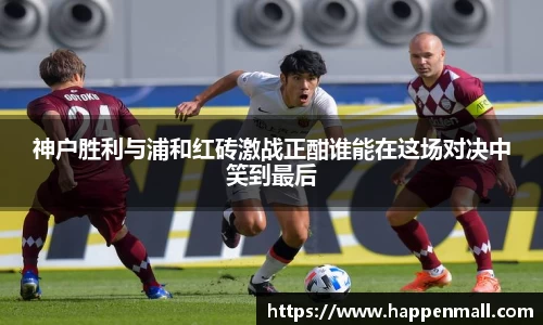 神户胜利与浦和红砖激战正酣谁能在这场对决中笑到最后