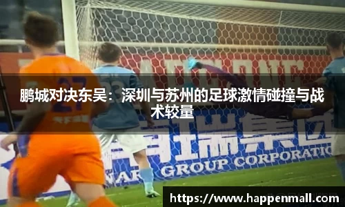 鹏城对决东吴：深圳与苏州的足球激情碰撞与战术较量