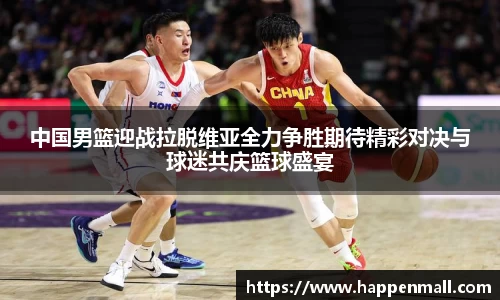 中国男篮迎战拉脱维亚全力争胜期待精彩对决与球迷共庆篮球盛宴