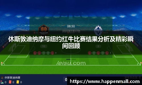 休斯敦迪纳摩与纽约红牛比赛结果分析及精彩瞬间回顾