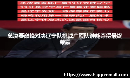 总决赛巅峰对决辽宁队挑战广厦队谁能夺得最终荣耀