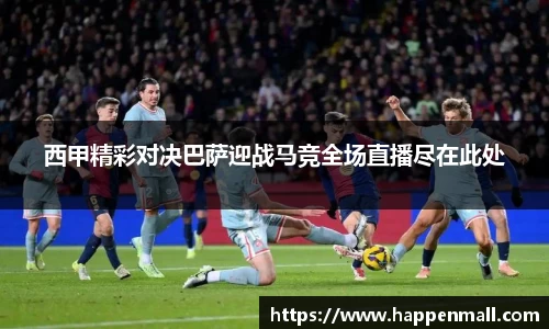 西甲精彩对决巴萨迎战马竞全场直播尽在此处