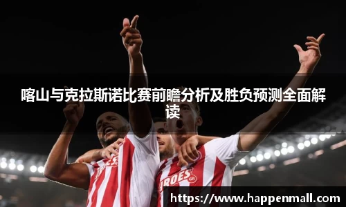 喀山与克拉斯诺比赛前瞻分析及胜负预测全面解读