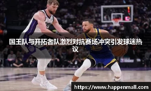 国王队与开拓者队激烈对抗赛场冲突引发球迷热议