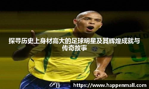 探寻历史上身材高大的足球明星及其辉煌成就与传奇故事