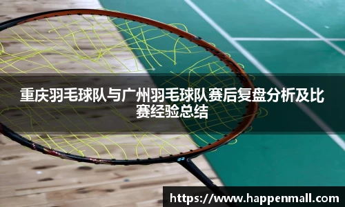 重庆羽毛球队与广州羽毛球队赛后复盘分析及比赛经验总结