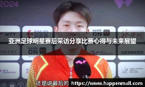 亚洲足球明星赛后采访分享比赛心得与未来展望