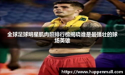 全球足球明星肌肉照排行榜揭晓谁是最强壮的球场英雄