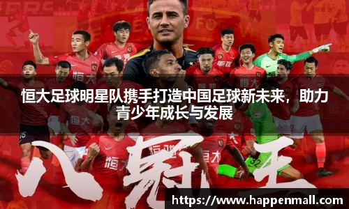 恒大足球明星队携手打造中国足球新未来,助力青少年成长与发展